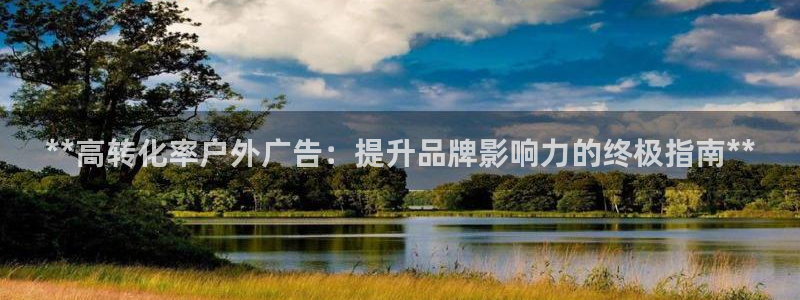 杏宇平台总代理：**高转化率户外广告：提升品牌影响力的终极指南**