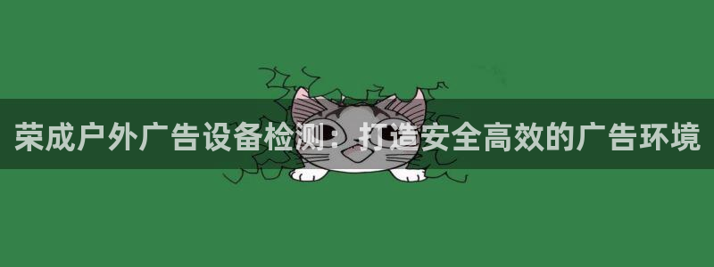 杏宇平台怎么样赚钱：荣成户外广告设备检测：打造安全高效的广告环境
