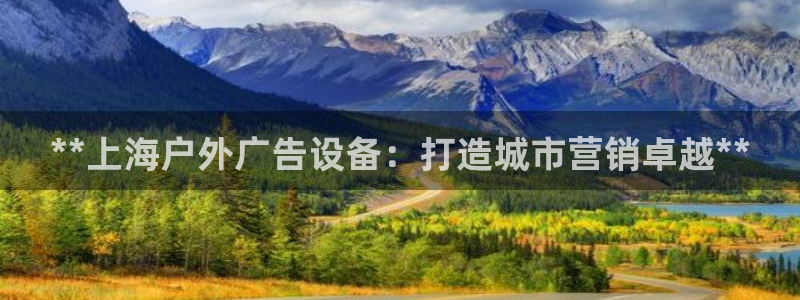 杏宇平台招商：**上海户外广告设备：打造城市营销卓越**