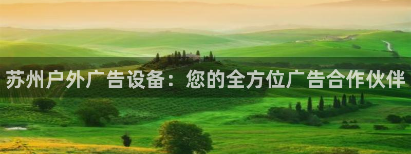 杏宇平台测速链接：苏州户外广告设备：您的全方位广告合作伙伴