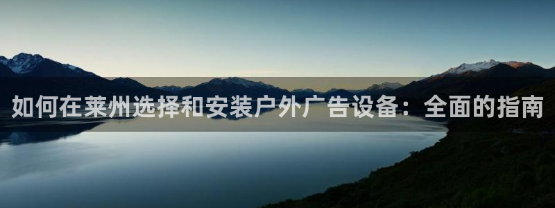 杏宇平台注册登录：如何在莱州选择和安装户外广告设备：全面的指南