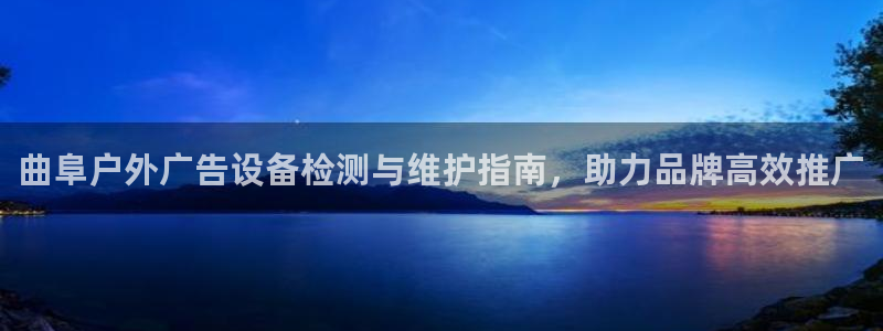 杏宇平台是什么：曲阜户外广告设备检测与维护指南，助力品牌高效推广
