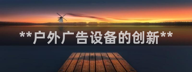杏宇平台登录步骤图：**户外广告设备的创新**