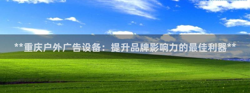 杏宇平台代理怎么赚钱：**重庆户外广告设备：提升品牌影响力的最佳利器**