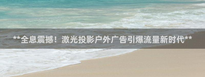 杏宇平台注册地址在哪里：**全息震撼！激光投影户外广告引爆流量新时代**