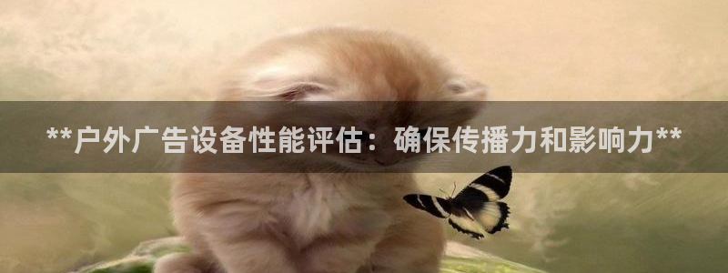 杏宇平台登录步骤是什么：**户外广告设备性能评估：确保传播力和影响力**