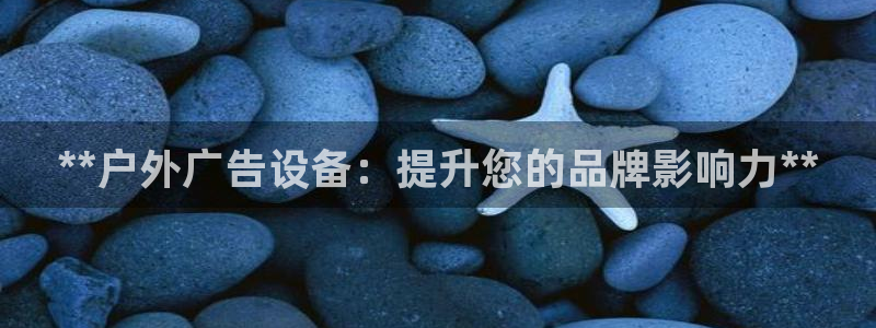 杏宇平台代理怎么样啊：**户外广告设备：提升您的品牌影响力**