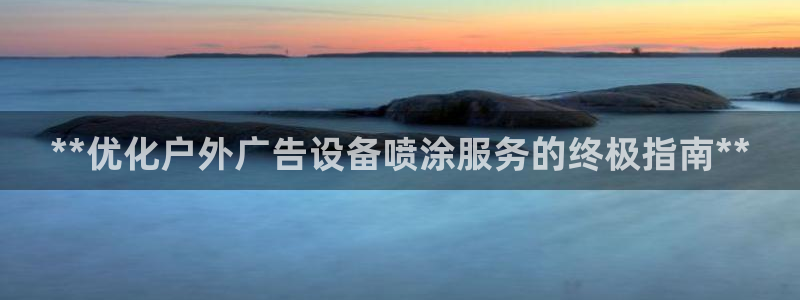 杏宇平台怎么样知乎：**优化户外广告设备喷涂服务的终极指南**