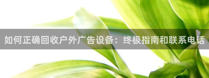 杏宇平台代理多少钱一个：如何正确回收户外广告设备：终极指南和联系电话