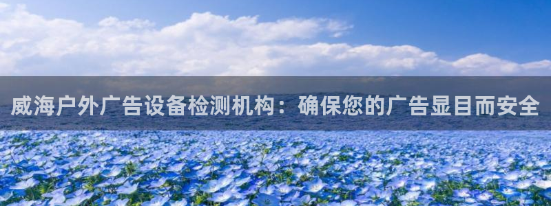 杏宇平台测速链接：威海户外广告设备检测机构：确保您的广告显目而安全