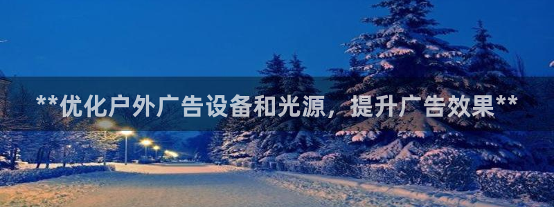 杏宇平台主管：**优化户外广告设备和光源，提升广告效果**
