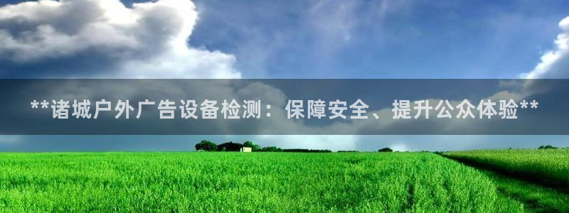 杏宇平台代理多少钱：**诸城户外广告设备检测：保障安全、提升公众体验**
