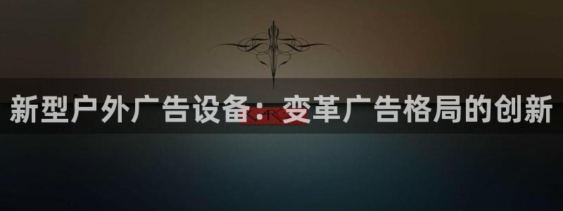 杏宇平台代理多少钱一次：新型户外广告设备：变革广告格局的创新