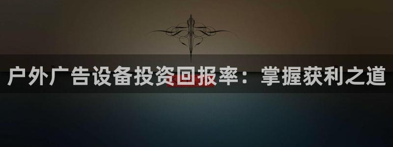 杏宇平台总代理电话：户外广告设备投资回报率：掌握获利之道