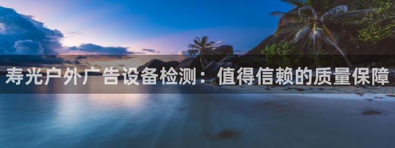 杏宇平台是什么：寿光户外广告设备检测：值得信赖的质量保障