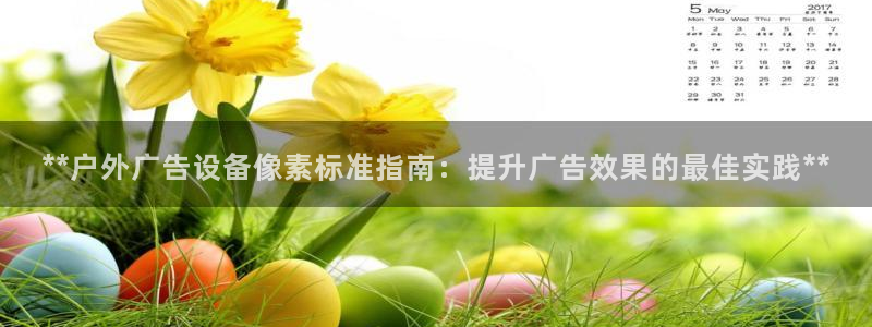 杏宇平台代理怎么样可靠吗：**户外广告设备像素标准指南：提升广告效果的最佳实践**