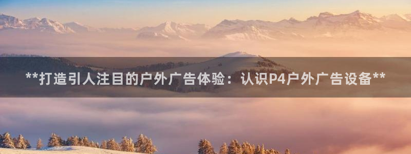 杏宇平台登陆：**打造引人注目的户外广告体验：认识P4户外广告设备**
