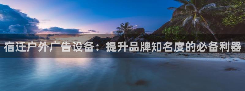 杏宇平台登陆：宿迁户外广告设备：提升品牌知名度的必备利器