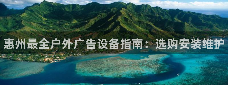 杏宇平台代理怎么赚钱快：惠州最全户外广告设备指南：选购安装维护
