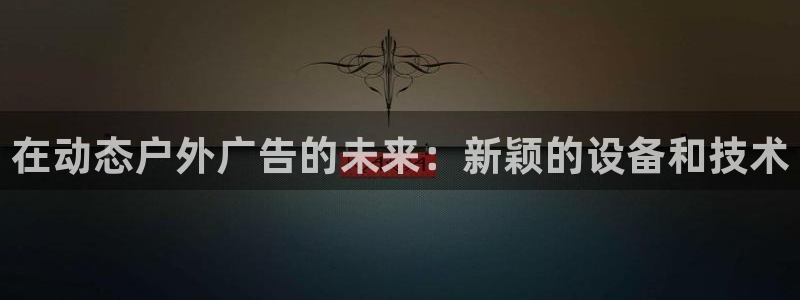 杏宇平台怎么样赚钱：在动态户外广告的未来：新颖的设备和技术