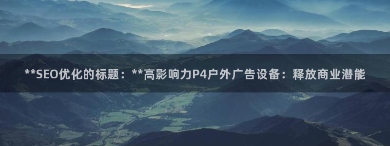 杏宇平台登录步骤图：**SEO优化的标题：**高影响力P4户外广告设备：释放商业潜能