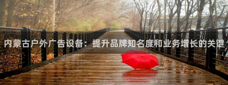 杏宇平台代理怎么样可靠吗：内蒙古户外广告设备：提升品牌知名度和业务增长的关键