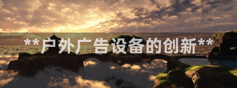 杏宇平台提现为什么这么久呢：**户外广告设备的创新**