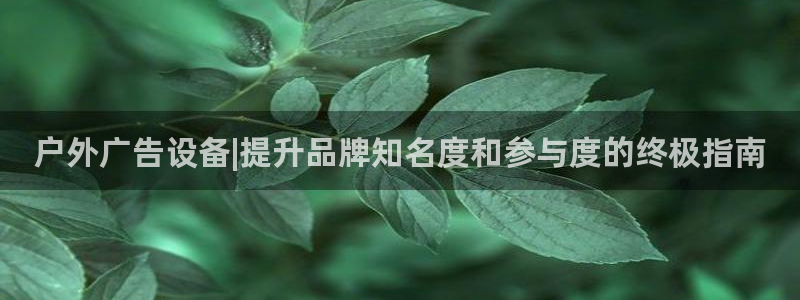 杏宇平台总代理：户外广告设备|提升品牌知名度和参与度的终极指南