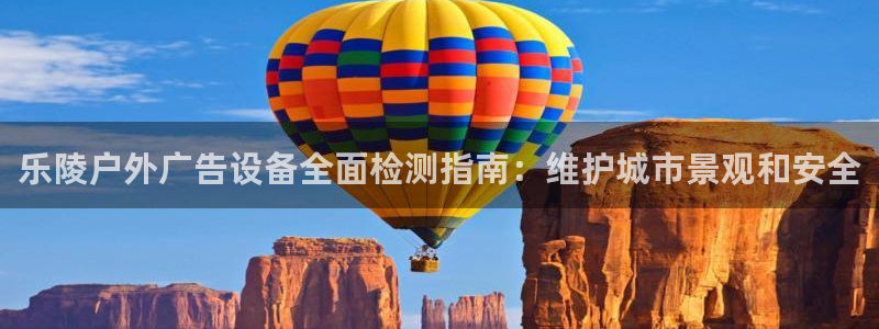 杏宇平台代理：乐陵户外广告设备全面检测指南：维护城市景观和安全