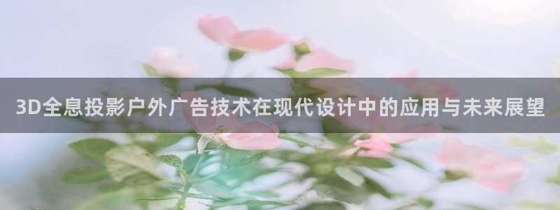 杏宇平台总代理：3D全息投影户外广告技术在现代设计中的应用与未来展望