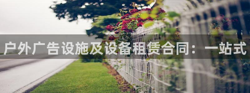 杏宇平台客服：户外广告设施及设备租赁合同：一站式