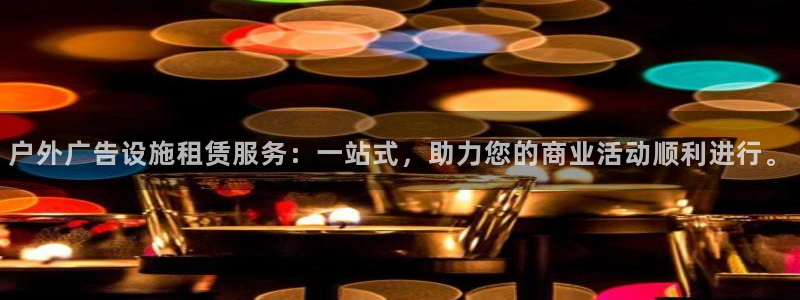 杏宇官方平台官网下载：户外广告设施租赁服务：一站式，助力您的商业活动顺利进行。