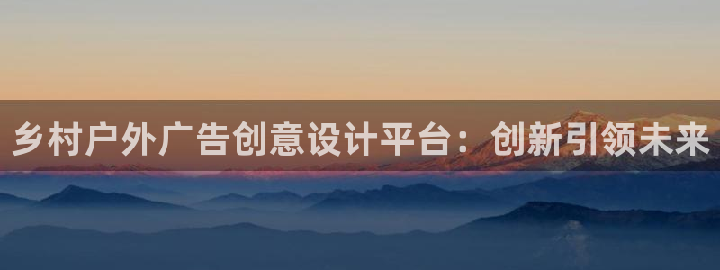 杏宇平台登录步骤图：乡村户外广告创意设计平台：创新引领未来