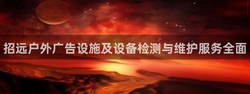 杏宇平台代理怎么赚钱：招远户外广告设施及设备检测与维护服务全面