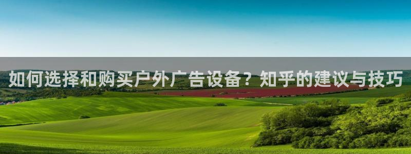 杏宇平台代理：如何选择和购买户外广告设备？知乎的建议与技巧