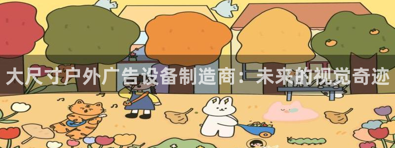 杏宇官方平台官网：大尺寸户外广告设备制造商：未来的视觉奇迹
