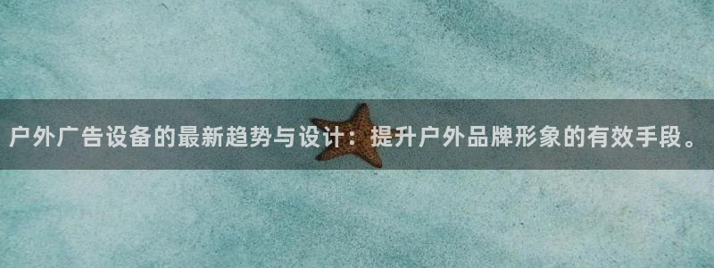 杏宇平台代理怎么样可靠吗：户外广告设备的最新趋势与设计：提升户外品牌形象的有效手段。