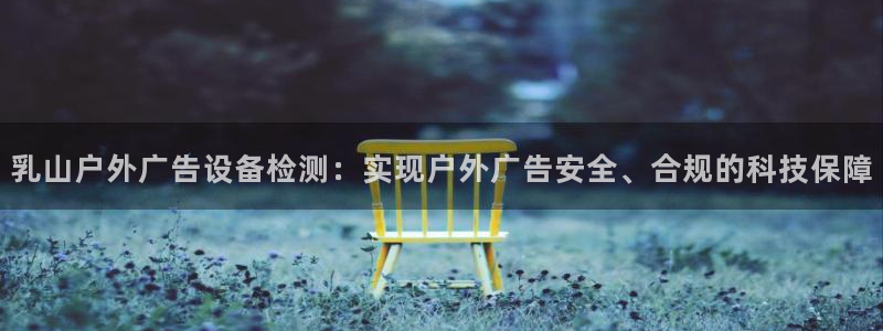 杏宇平台客服：乳山户外广告设备检测：实现