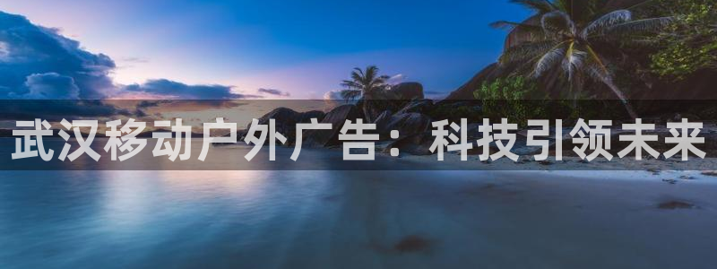 杏宇平台测速链接：武汉移动户外广告：科技引领未来