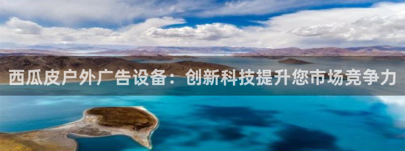 杏宇平台登录方法：西瓜皮户外广告设备：创新科技提升您市场竞争力