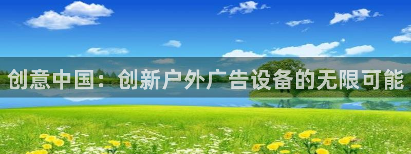 杏宇平台是什么：创意中国：创新户外广告设备的无限可能