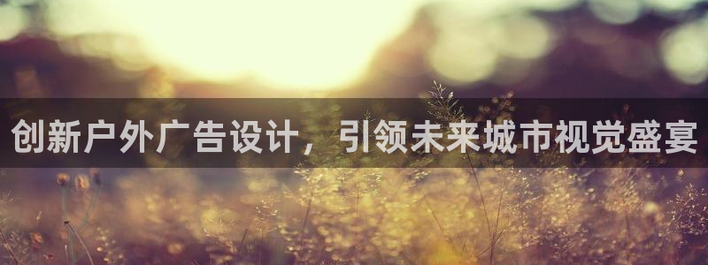 杏宇平台官网注册：创新户外广告设计，引领