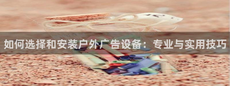 杏宇平台客服：如何选择和安装户外广告设备