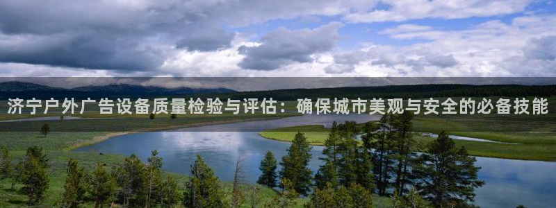 杏宇平台登录步骤是什么：济宁户外广告设备质量检验与评估：确保城市美观与安全的必备技能