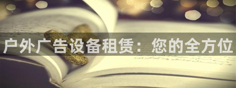 杏宇平台招商电话号码：户外广告设备租赁：您的全方位