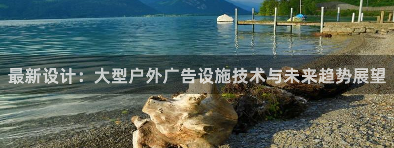 杏宇平台总代理：最新设计：大型户外广告设施技术与未来趋势展望
