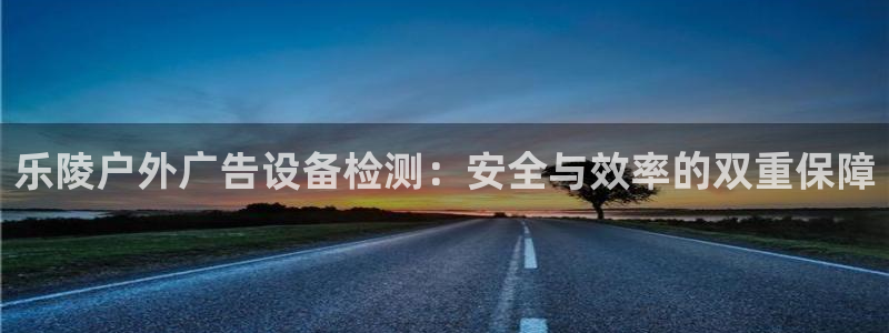 杏宇平台总代理是谁：乐陵户外广告设备检测