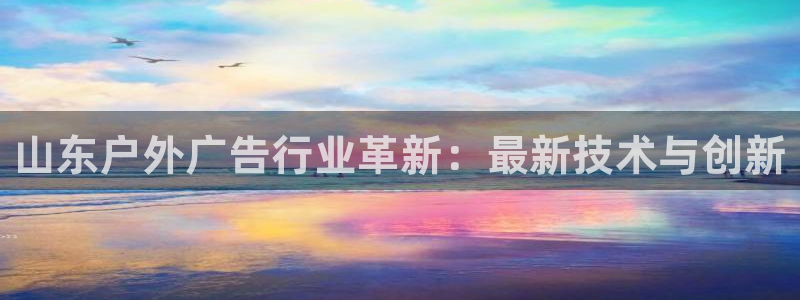杏宇平台招商电话号码：山东户外广告行业革