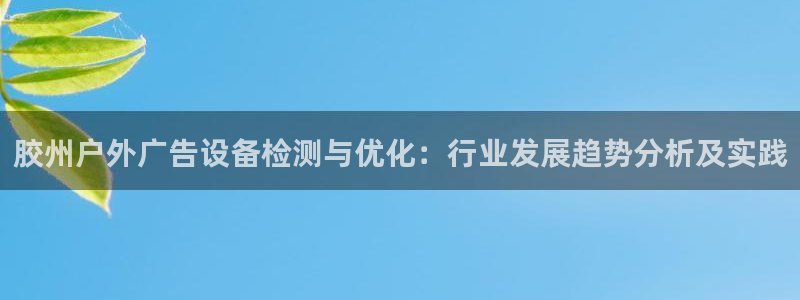 杏宇平台代理多少钱一次：胶州户外广告设备检测与优化：行业发展趋势分析及实践