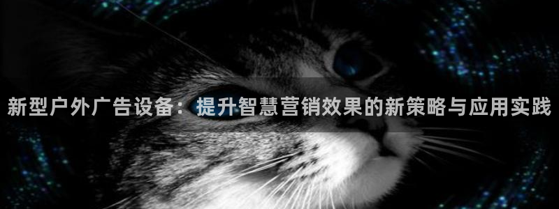杏宇官方平台官网下载：新型户外广告设备：提升智慧营销效果的新策略与应用实践